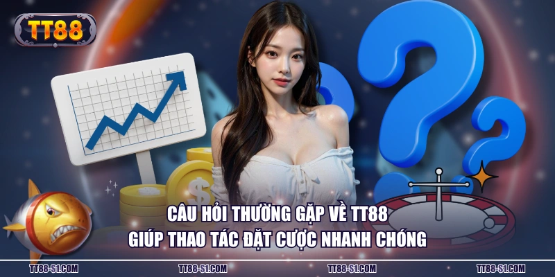 Câu hỏi thường gặp về TT88 giúp thao tác đặt cược nhanh chóng