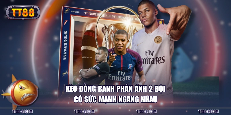 Kèo đồng banh phản ánh 2 đội có sức mạnh ngang nhau