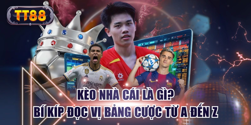 Kèo Nhà Cái Là Gì? Bí Kíp Đọc Vị Bảng Cược Từ A Đến Z