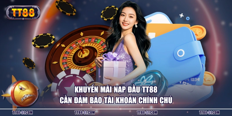 Khuyến mãi nạp đầu TT88 cần đảm bảo tài khoản chính chủ